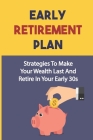 Early Retirement Plan: Strategies To Make Your Wealth Last And Retire In Your Early 30s: How To Plan To Retire Early By Tyron Schermerhorn Cover Image