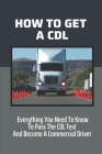 How To Get A CDL: Everything You Need To Know To Pass The CDL Test And Become A Commercial Driver: How To Become A Truck Driver With No By Kera Sherrod Cover Image