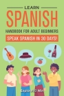 Learn Spanish Handbook for Adult Beginners: Your Proven Guide to Speaking Spanish in 30 Days! By Explore Towin Cover Image