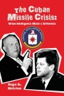 The Cuban Missile Crisis: When Intelligence Made a Difference By Regis D. Heitchue Cover Image