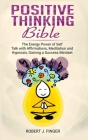 Positive Thinking Bible: the Energy Power of Self Talk with Affirmations, Meditation and Hypnosis, Gaining a Success Mindset By Robert J. Finger Cover Image