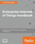 Enterprise Internet of Things Handbook By Arvind Ravulavaru Cover Image