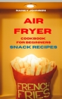 Air Fryer Cookbook Snack Recipes: Quick, Easy and Tasty Recipes for Smart People on a Budget Cover Image