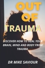 Out Of Trauma: Discover how to heal your brain, mind and body from trauma. By Mike Saviour Cover Image