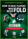 How to Beat Players Who Never Fold: Succeeding in Casino Poker Tournaments and Low Stakes Home Games By Alexander Fitzgerald Cover Image