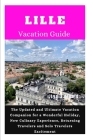 Lille Vacation Guide 2024: The Updated and Ultimate Vacation Companion for a Wonderful Holiday, New Culinary Experience, Returning Travelers and By Lydia Arnold Cover Image