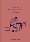 What They Forgot to Teach You at School: Essential Emotional Lessons Needed to Thrive By The School of Life, Alain de Botton (Editor), Andrei Verioti (Illustrator) Cover Image
