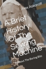 A Brief History Of The Sewing Machine: Without The Boring Bits By Alex Askaroff Cover Image