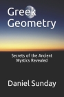 Greek Geometry: Secrets of the Ancient Mystics Revealed Cover Image