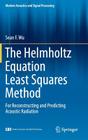 The Helmholtz Equation Least Squares Method: For Reconstructing and Predicting Acoustic Radiation (Modern Acoustics and Signal Processing) By Sean F. Wu Cover Image