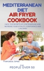 Mediterranean Diet Air Fryer Cookbook for People Over 50: Hack the Secrets of Centenarians and Increase Your Vitality, Confidence and Life Span By Francesca Jones Cover Image