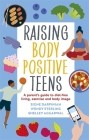 Raising Body Positive Teens: A Parent's Guide to Diet-Free Living, Exercise, and Body Image By Signe Darpinian, Wendy Sterling, Shelley Aggarwal Cover Image