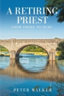 A Retiring Priest: From There to Here By Peter Walker Cover Image