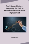 Tech Career Mastery Navigating the Path to Professional Growth in the Digital World Cover Image