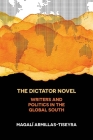 The Dictator Novel: Writers and Politics in the Global South By Magalí Armillas-Tiseyra Cover Image