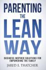 Parenting the Lean Way: Business Inspired Solutions for Empowering the Family By Jared E. Thatcher Cover Image