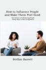 How to Influence People and Make Them Feel Good: The Science of Influencing People. Thirty Ways to Win an Argument By Stellan Barrett Cover Image