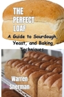 The Perfect Loaf: A Guide to Sourdough, Yeast, and Baking Techniques Cover Image