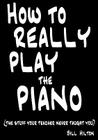How To Really Play The Piano: The Stuff Your Teacher Never Taught You By Bill Hilton Cover Image