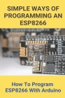 Simple Ways Of Programming An ESP8266: How To Program ESP8266 With Arduino: Esp8266 Programming Language By Ervin Nulty Cover Image