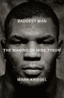 Baddest Man: The Making of Mike Tyson By Mark Kriegel Cover Image