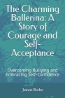 The Charming Ballerina: A Story of Courage and Self-Acceptance: Overcoming Bullying and Embracing Self-Confidence Cover Image