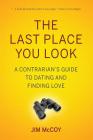 The Last Place You Look: A Contrarian's Guide to Dating and Finding Love By Jim McCoy Cover Image