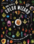 How to Be a Color Wizard: Forage and Experiment with Natural Art Making Cover Image