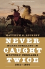 Never Caught Twice: Horse Stealing in Western Nebraska, 1850–1890 By Matthew S. Luckett Cover Image