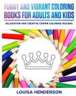 Funny And Vibrant Coloring Books For Adults And Kids: Relaxation And Creative Crown Coloring Designs (Crown Coloring Series) (Volume 1) By Louisa Henderson Cover Image