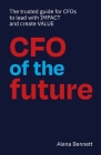 CFO of the Future: The trusted guide for CFOs to lead with IMPACT and create VALUE By Alena Bennett Cover Image