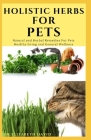 Holistic Herbs for Pet: The Comprehensive Holistic Herbal Guide For Taking Care Of Your Pet By Dr Elizabeth David Cover Image
