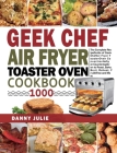 Geek Chef Air Fryer Toaster Oven Cookbook 1000: The Complete Recipe Guide of Geek Chef Air Fryer Toaster Oven Convection Air Fryer Countertop Oven to By Danny Julie, Cameron Williams (Editor) Cover Image