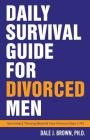 Daily Survival Guide for Divorced Men: Surviving & Thriving Beyond Your Divorce: Days 1-91 By Dale J. Brown Cover Image
