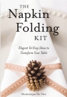 The Napkin Folding Kit: Elegant Yet Easy Ideas to Transform  Your Table Cover Image
