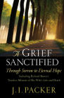 A Grief Sanctified: Through Sorrow to Eternal Hope: Including Richard Baxter's Timeless Memoir of His Wife's Life and Death By J. I. Packer, Richard Baxter (Contribution by) Cover Image