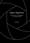 Open Aperture: The Evolution of Photography in an Abstract World By Paul Matte Cover Image