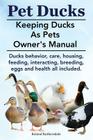 Pet Ducks. Keeping Ducks as Pets Owner's Manual. Ducks Behavior, Care, Housing, Feeding, Interacting, Breeding, Eggs and Health All Included. Cover Image