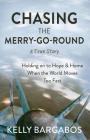 Chasing the Merry-Go-Round: Holding on to Hope & Home When the World Moves Too Fast Cover Image