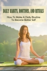 Daily Habits, Routines, And Rituals: How To Make A Daily Routine To Become Better Self: How To Create Effective Morning Routine By Jerrica Bron Cover Image