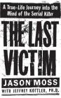 The Last Victim: A True-Life Journey into the Mind of the Serial Killer By Jason Moss, Jeffrey Kottler, PhD Cover Image
