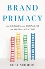 Brand Primacy: How Google Made Companies the Kings of Content By Cory Schmidt Cover Image