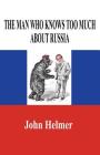 The Man Who Knows Too Much about Russia By John Helmer Cover Image
