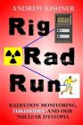 Rig, Rad, Run: Radiation Monitoring, Fukushima, and Our Nuclear Dystopia By Andrew Kishner Cover Image