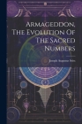 Armageddon, The Evolution Of The Sacred Numbers By Joseph Augustus Seiss Cover Image