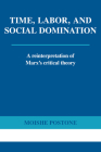 Time, Labor, and Social Domination: A Reinterpretation of Marx's Critical Theory By Moishe Postone Cover Image