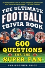 The Ultimate Football Trivia Book: 600 Questions for the Super-Fan By Christopher Price Cover Image