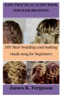 Easy Practical Guide Book for Hair Braiding: DIY Hair braiding and making made easy for beginners By James K. Ferguson Cover Image