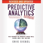 Predictive Analytics Lib/E: The Power to Predict Who Will Click, Buy, Lie, or Die, Revised and Updated By Steven Menasche (Read by), Eric Siegel Cover Image