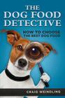 The Dog Food Detective: How to Choose the Best Dog Food Cover Image